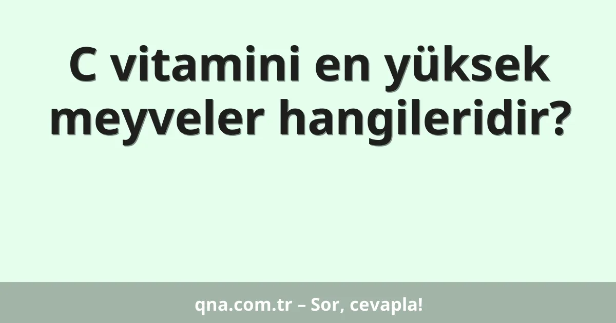 C vitamini en yüksek meyveler hangileridir?