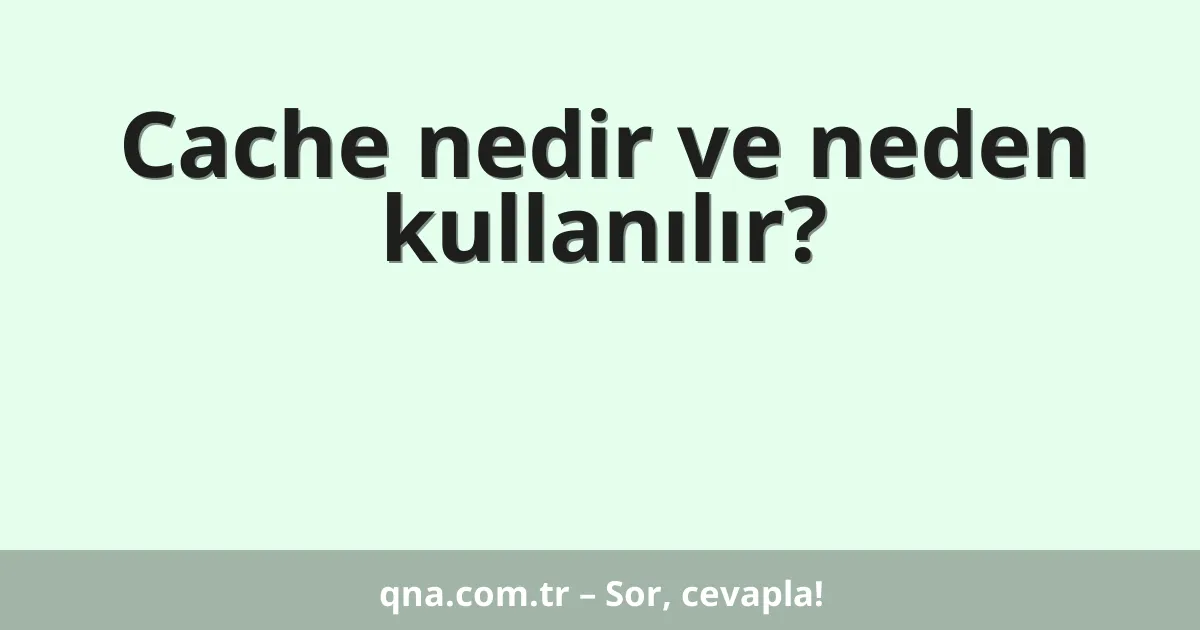 Cache nedir ve neden kullanılır?