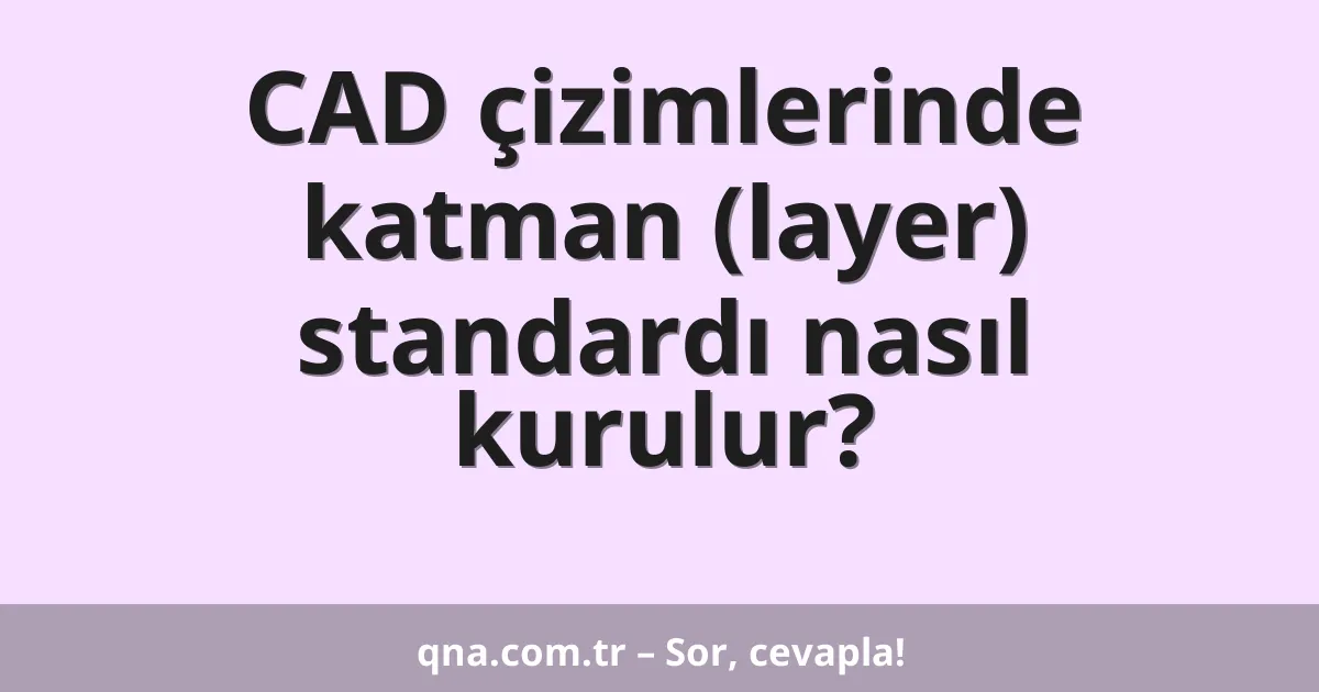 CAD çizimlerinde katman (layer) standardı nasıl kurulur?