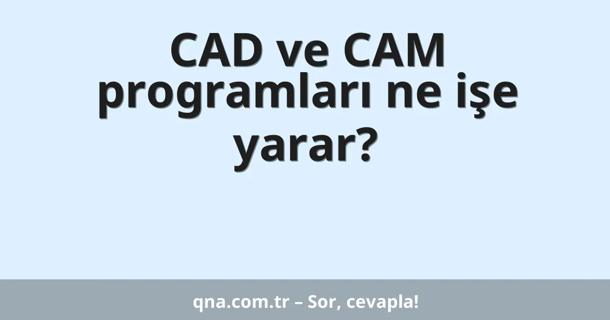 CAD ve CAM programları ne işe yarar?