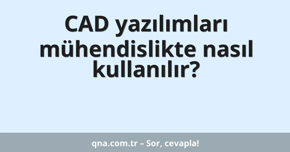 CAD yazılımları mühendislikte nasıl kullanılır?