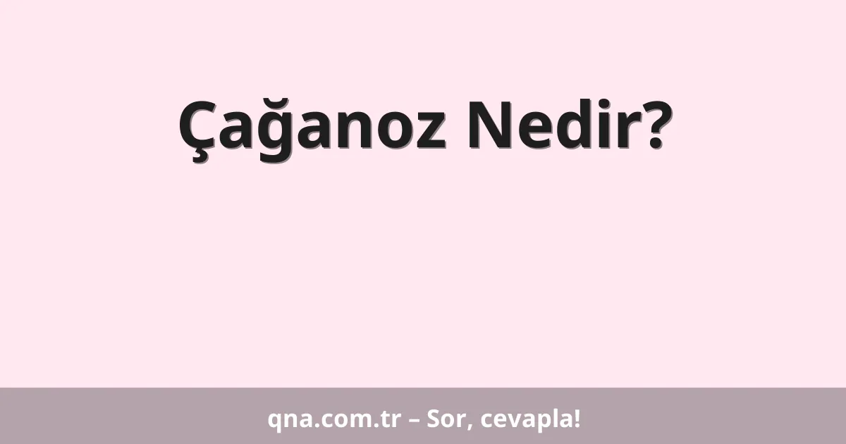 Çağanoz Nedir?