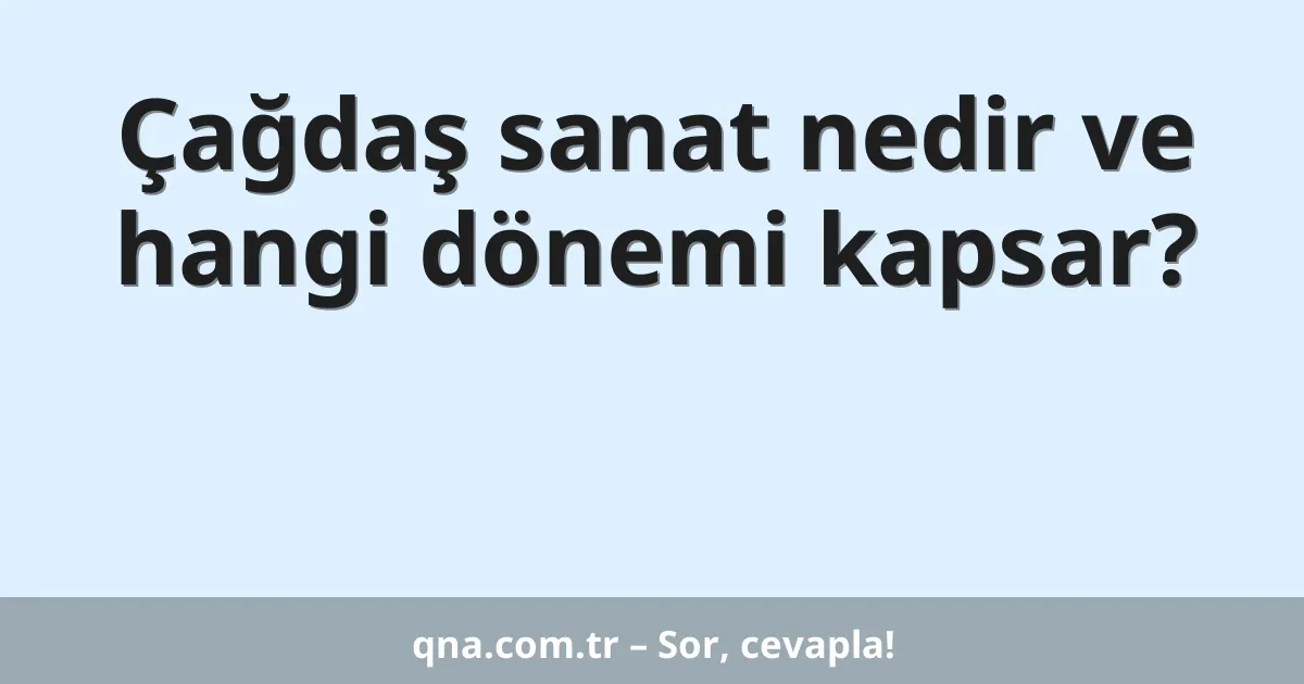 Çağdaş sanat nedir ve hangi dönemi kapsar?