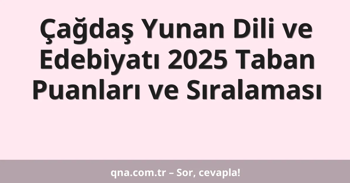 Çağdaş Yunan Dili ve Edebiyatı 2025 Taban Puanları ve Sıralaması