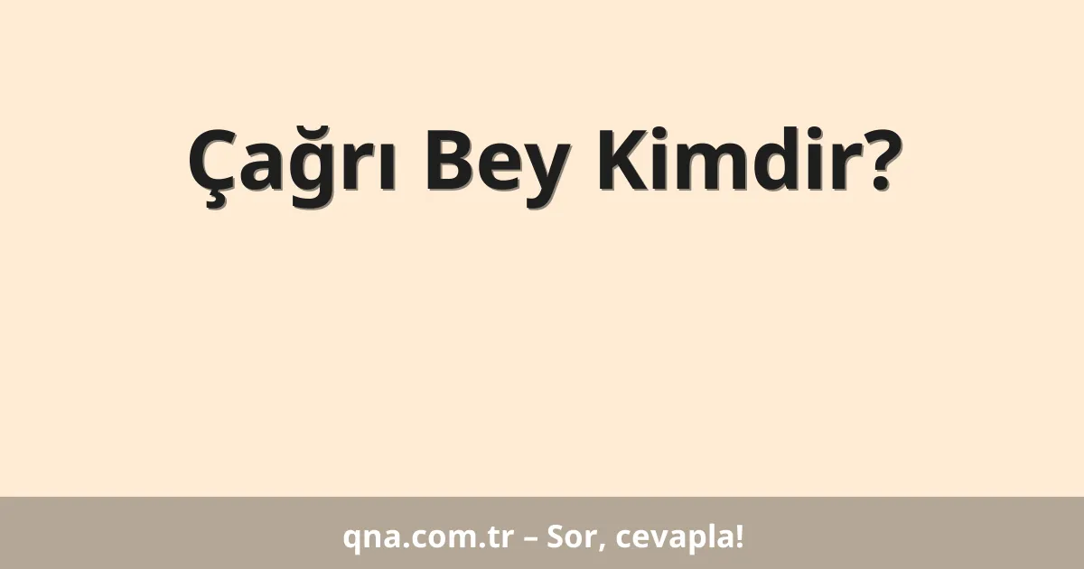 Çağrı Bey Kimdir?