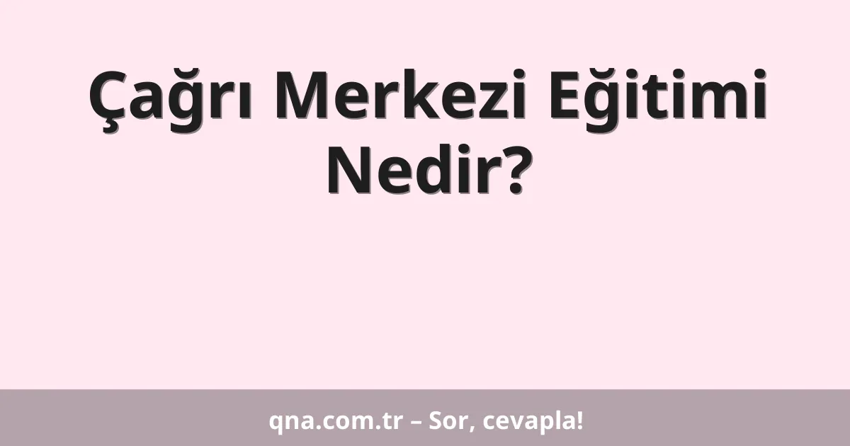 Çağrı Merkezi Eğitimi Nedir?