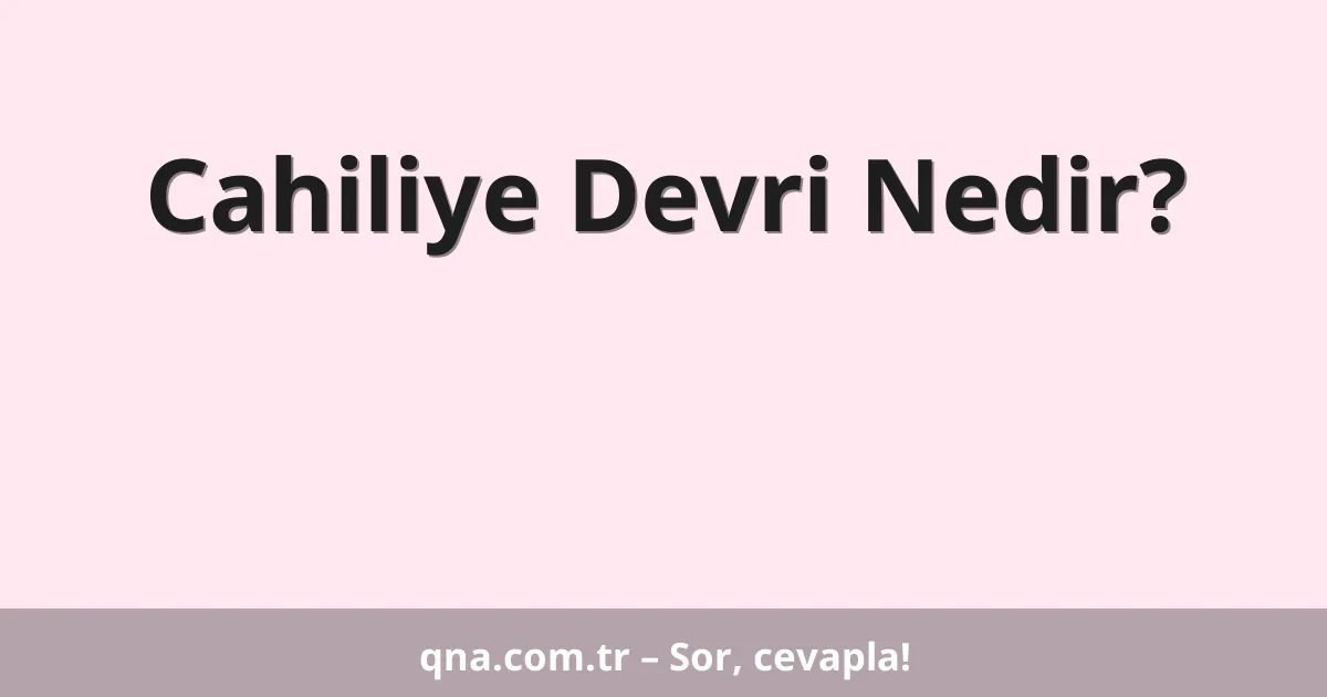 Cahiliye Devri Nedir?