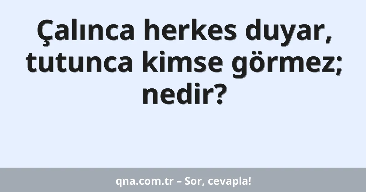 Çalınca herkes duyar, tutunca kimse görmez; nedir?