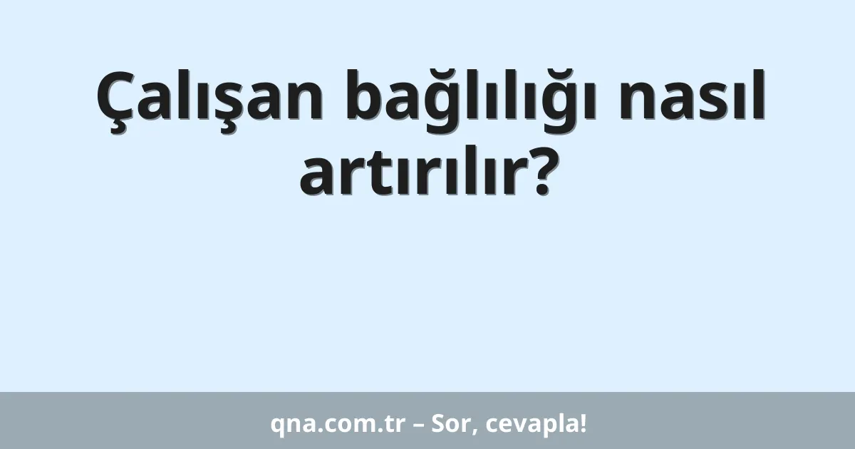 Çalışan bağlılığı nasıl artırılır?