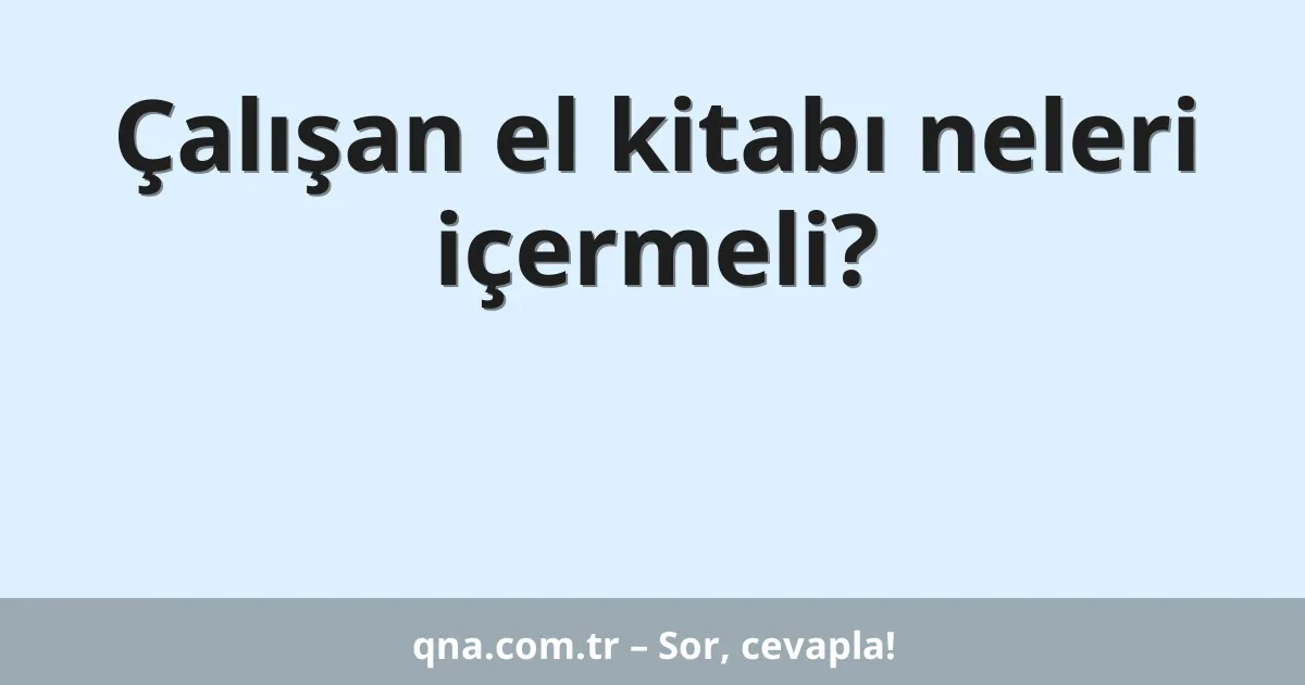 Çalışan el kitabı neleri içermeli?