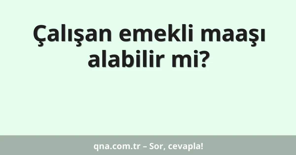 Çalışan emekli maaşı alabilir mi?