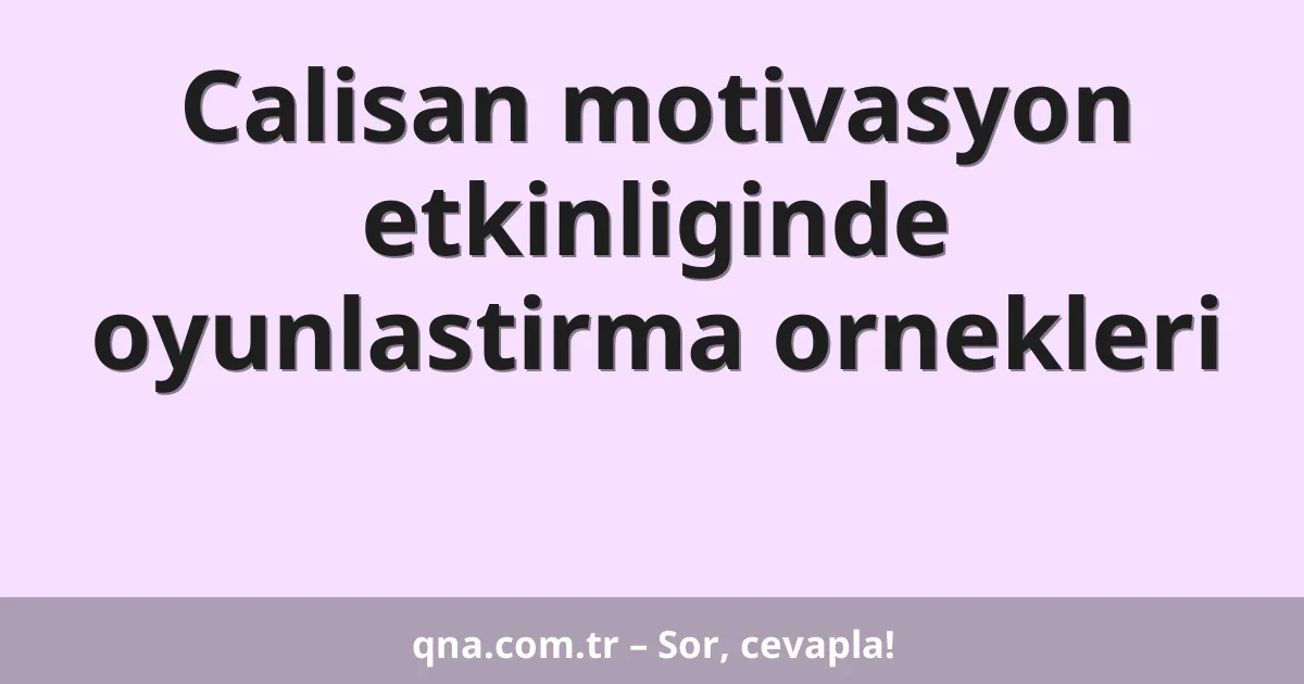 Calisan motivasyon etkinliginde oyunlastirma ornekleri