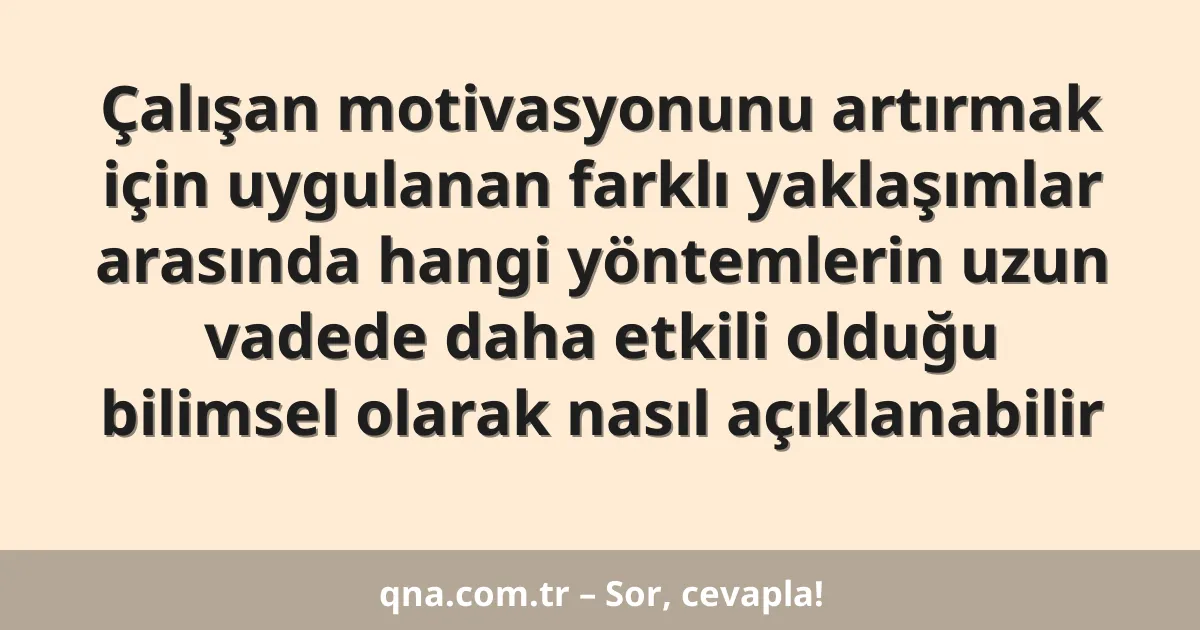 Çalışan motivasyonunu artırmak için uygulanan farklı yaklaşımlar arasında hangi yöntemlerin uzun vadede daha etkili olduğu bilimsel olarak nasıl açıklanabilir