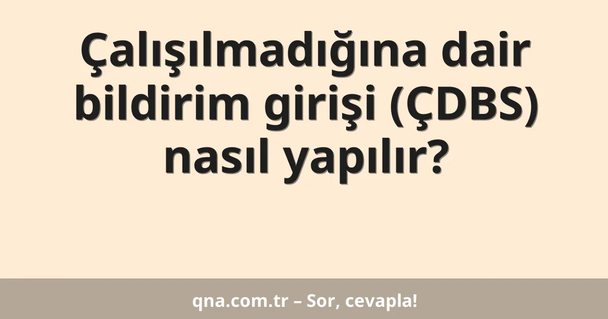 Çalışılmadığına dair bildirim girişi (ÇDBS) nasıl yapılır?