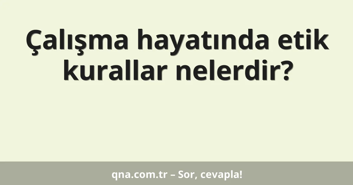 Çalışma hayatında etik kurallar nelerdir?