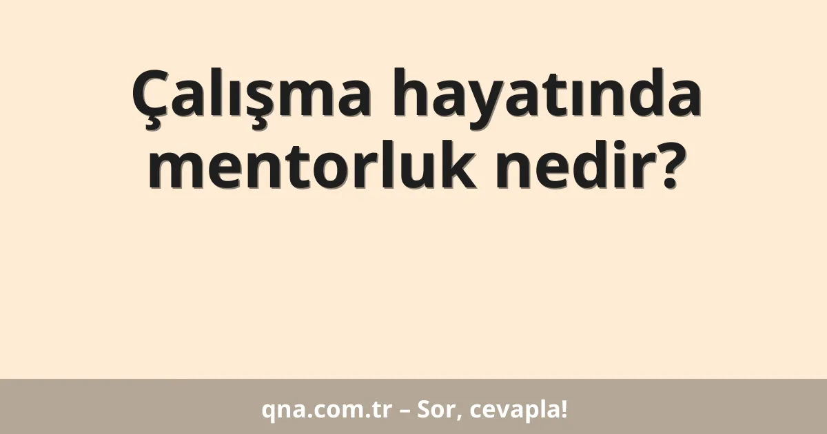 Çalışma hayatında mentorluk nedir?