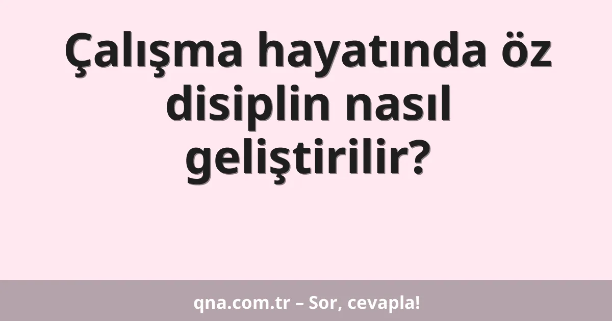 Çalışma hayatında öz disiplin nasıl geliştirilir?