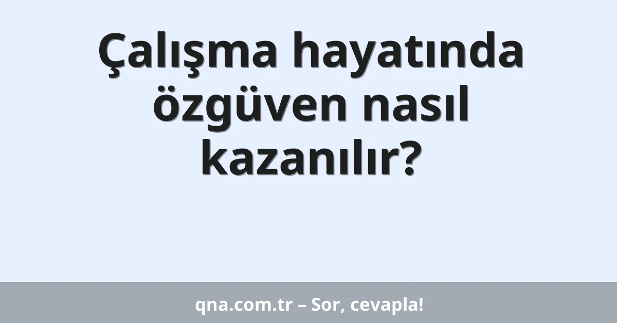 Çalışma hayatında özgüven nasıl kazanılır?