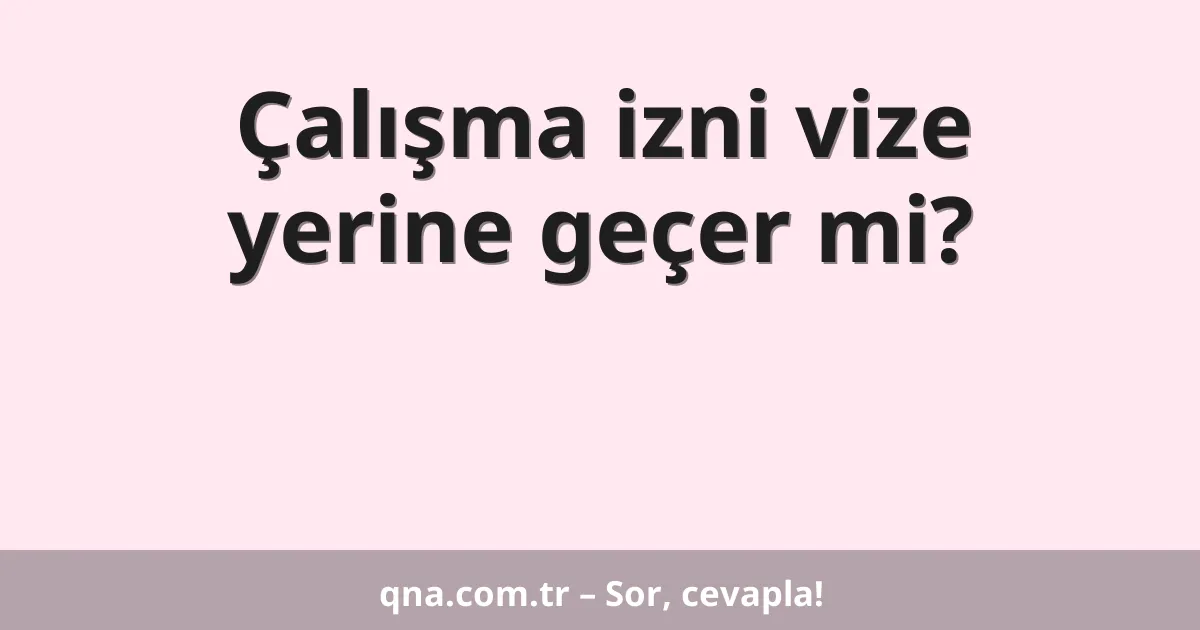 Çalışma izni vize yerine geçer mi?