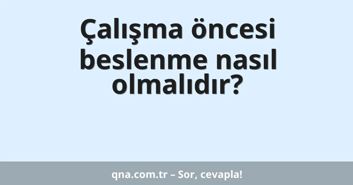 Çalışma öncesi beslenme nasıl olmalıdır?
