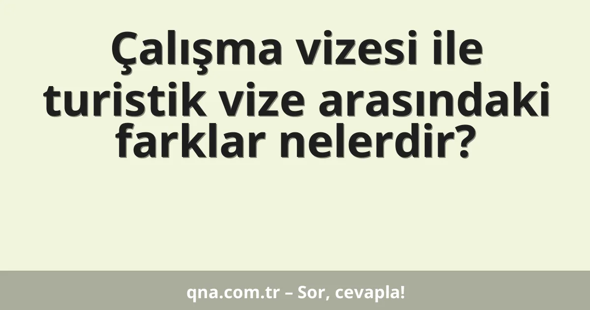 Çalışma vizesi ile turistik vize arasındaki farklar nelerdir?