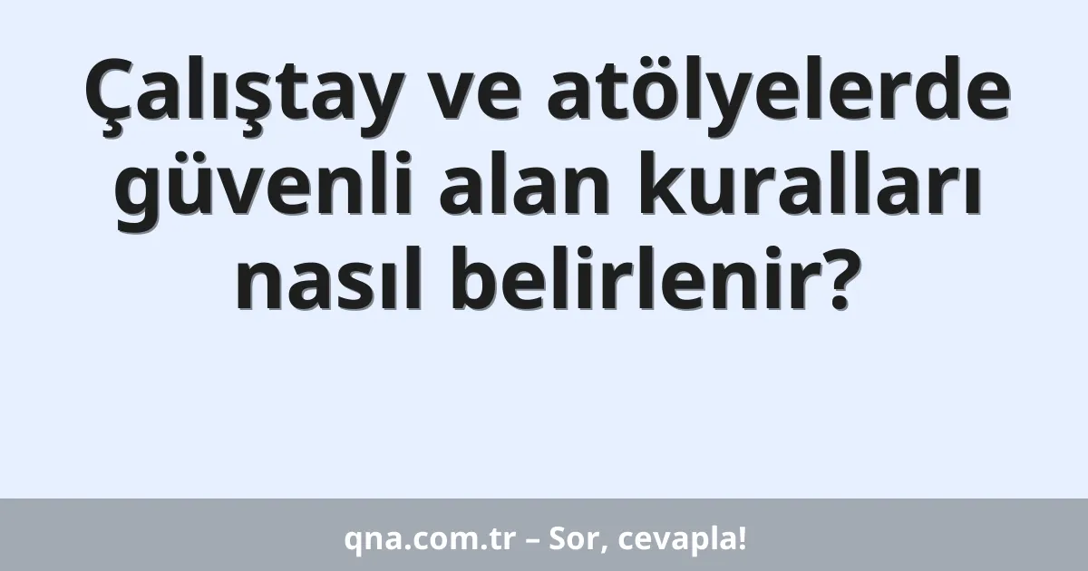Çalıştay ve atölyelerde güvenli alan kuralları nasıl belirlenir?