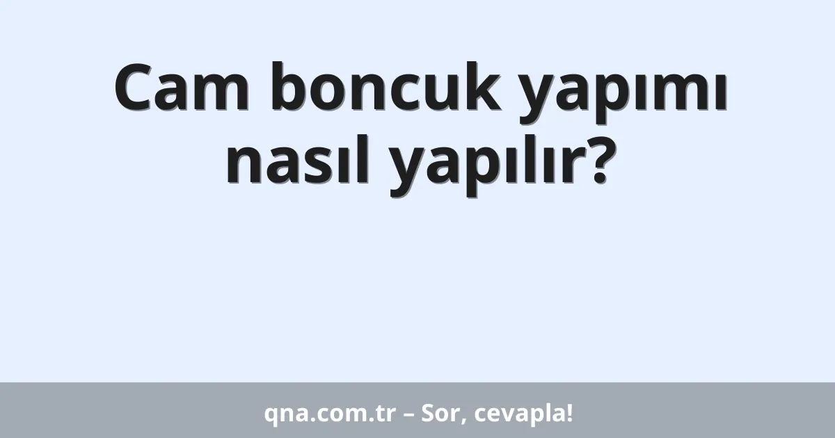 Cam boncuk yapımı nasıl yapılır?