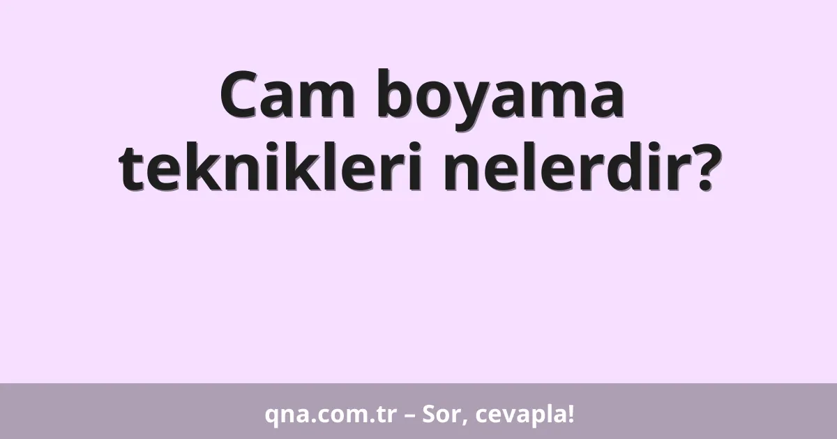 Cam boyama teknikleri nelerdir?