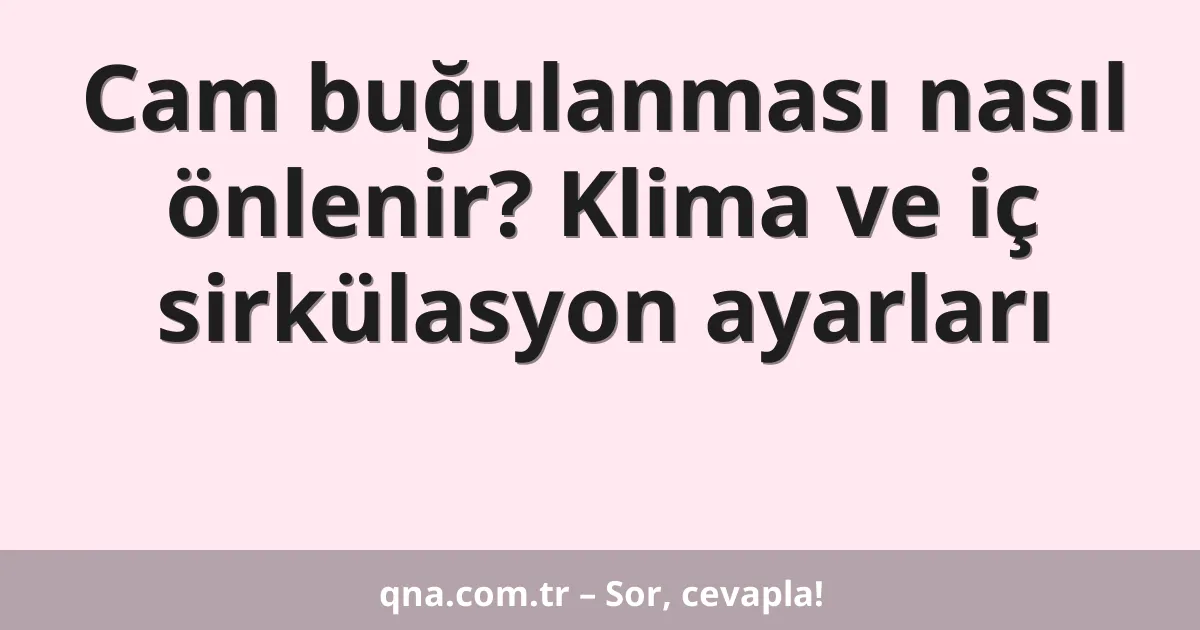 Cam buğulanması nasıl önlenir? Klima ve iç sirkülasyon ayarları
