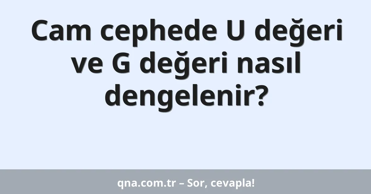 Cam cephede U değeri ve G değeri nasıl dengelenir?