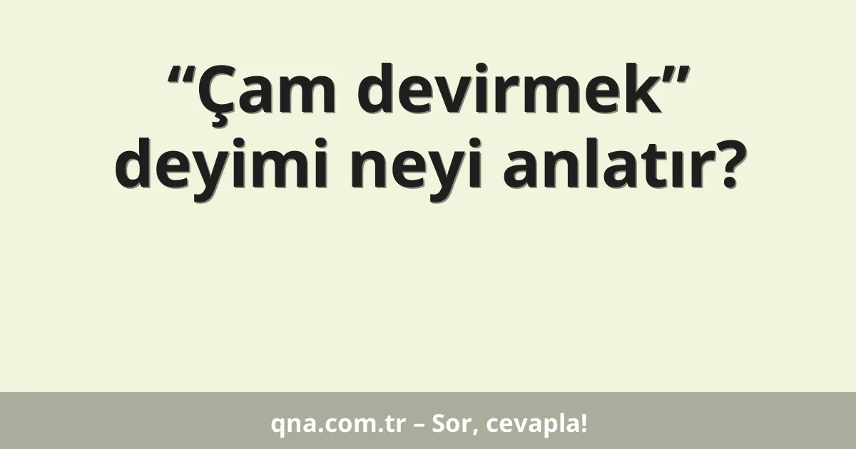 “Çam devirmek” deyimi neyi anlatır?