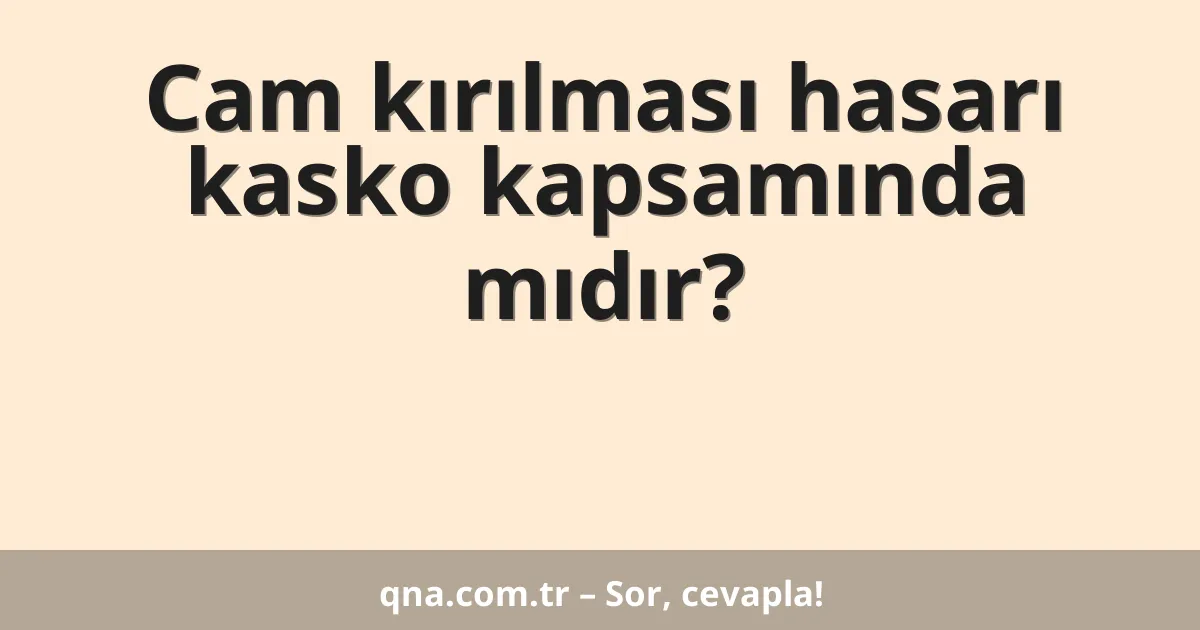 Cam kırılması hasarı kasko kapsamında mıdır?