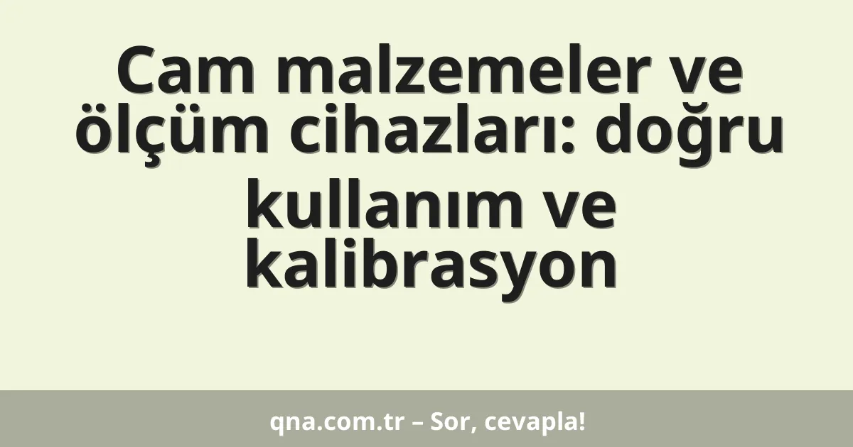 Cam malzemeler ve ölçüm cihazları: doğru kullanım ve kalibrasyon