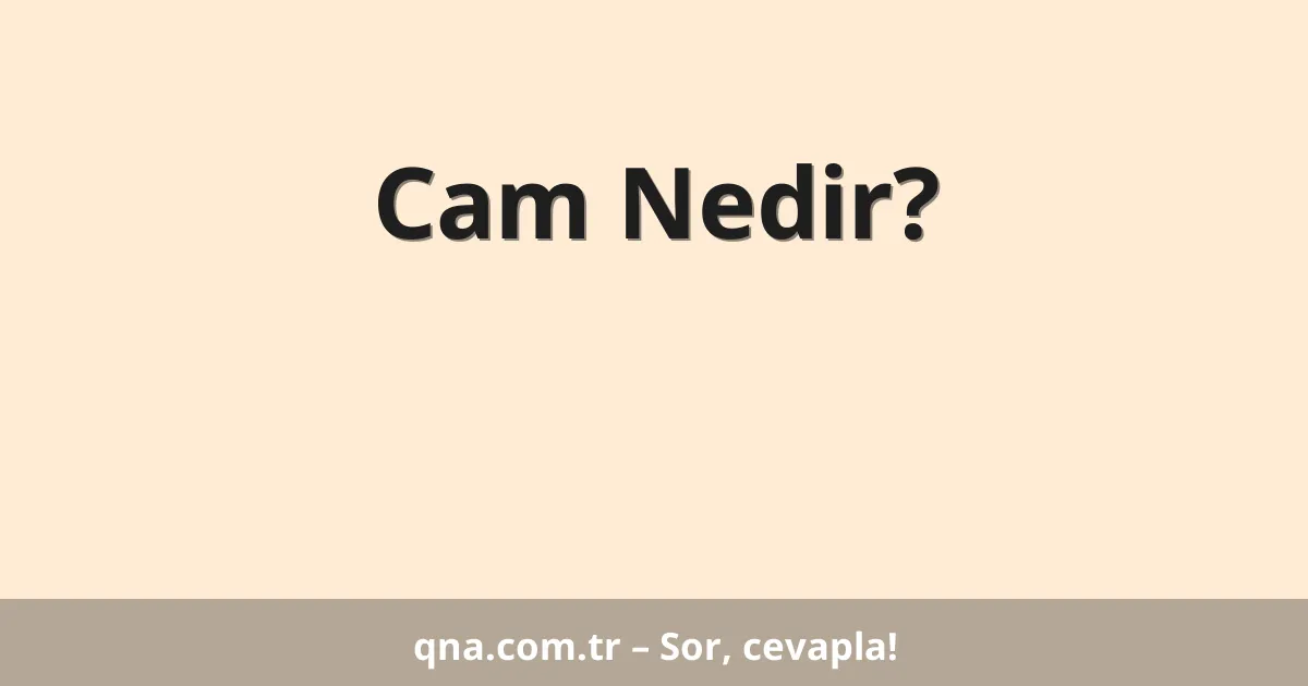 Cam Nedir?