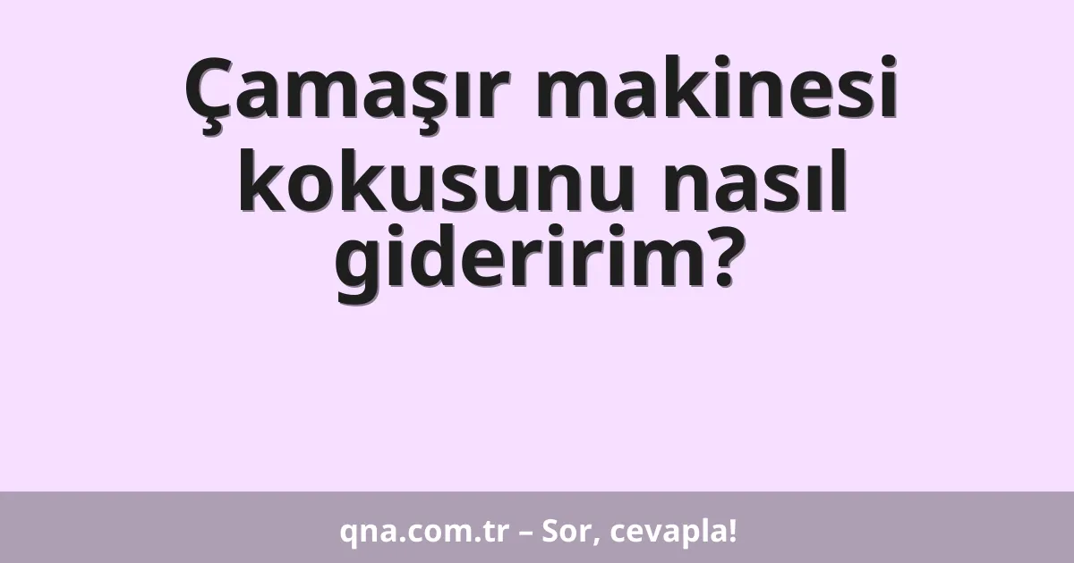 Çamaşır makinesi kokusunu nasıl gideririm?