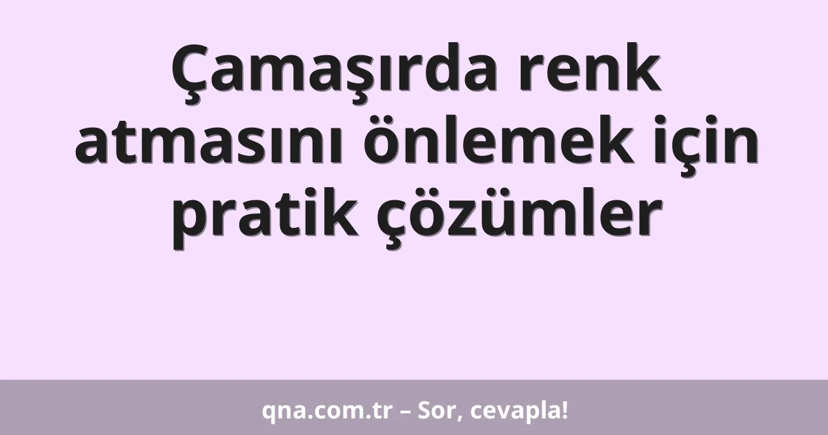 Çamaşırda renk atmasını önlemek için pratik çözümler