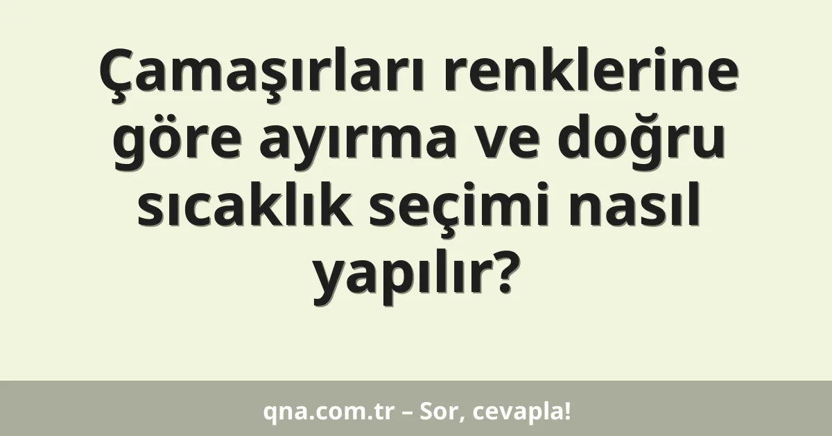 Çamaşırları renklerine göre ayırma ve doğru sıcaklık seçimi nasıl yapılır?