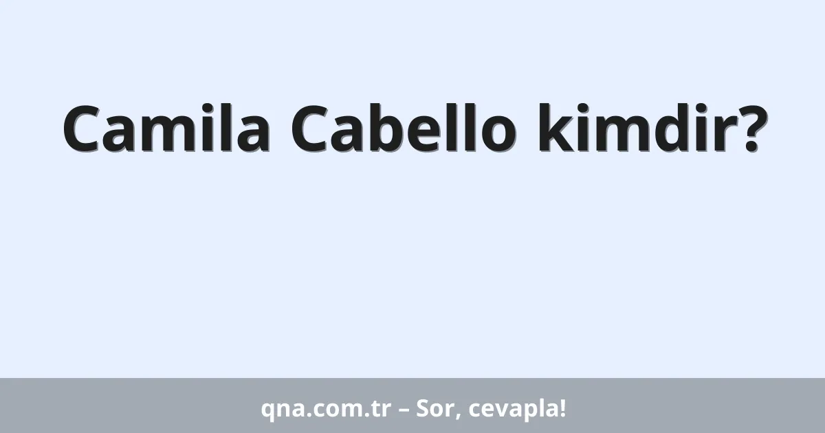 Camila Cabello kimdir?