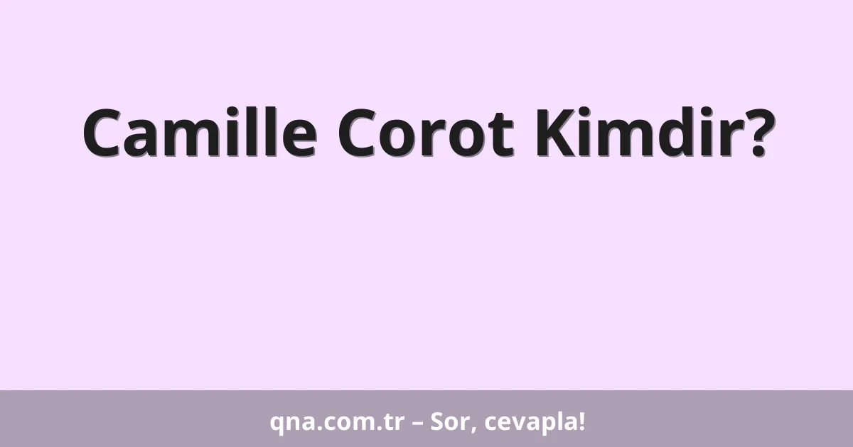Camille Corot Kimdir?