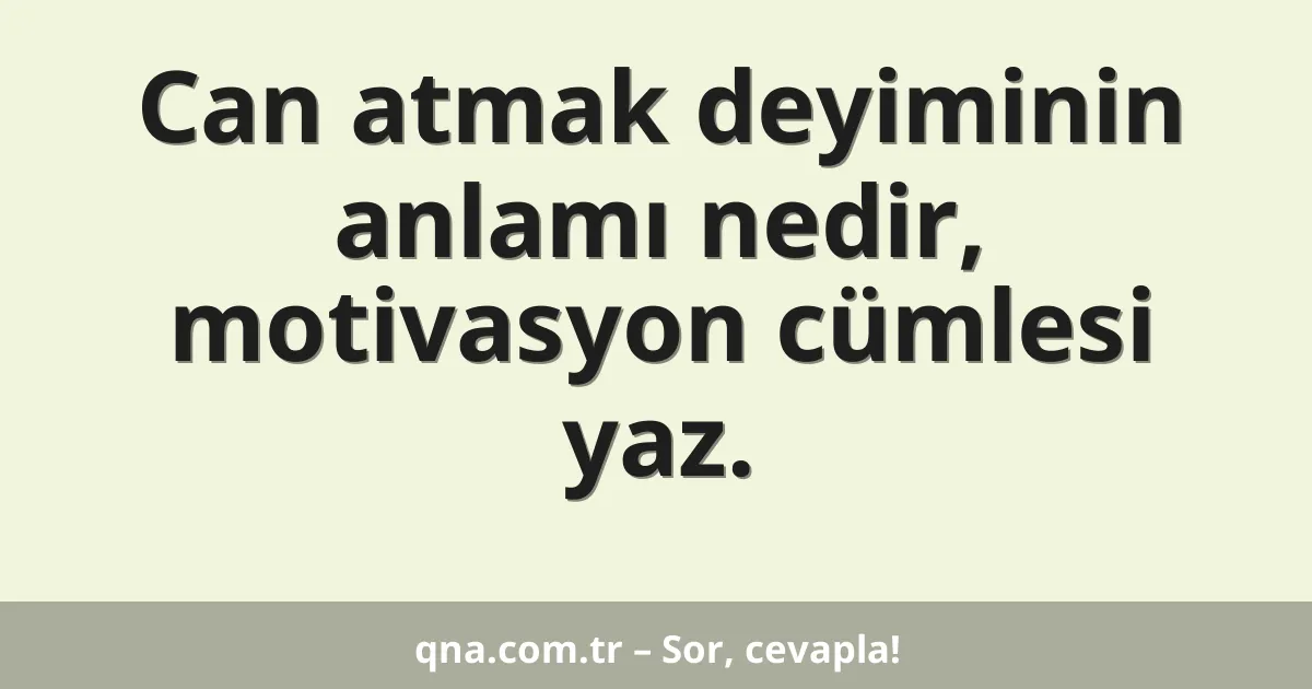 Can atmak deyiminin anlamı nedir, motivasyon cümlesi yaz.