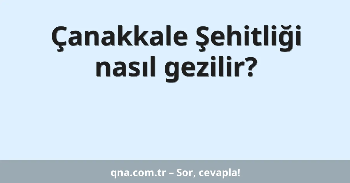 Çanakkale Şehitliği nasıl gezilir?