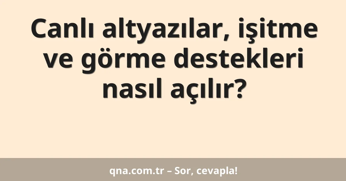 Canlı altyazılar, işitme ve görme destekleri nasıl açılır?