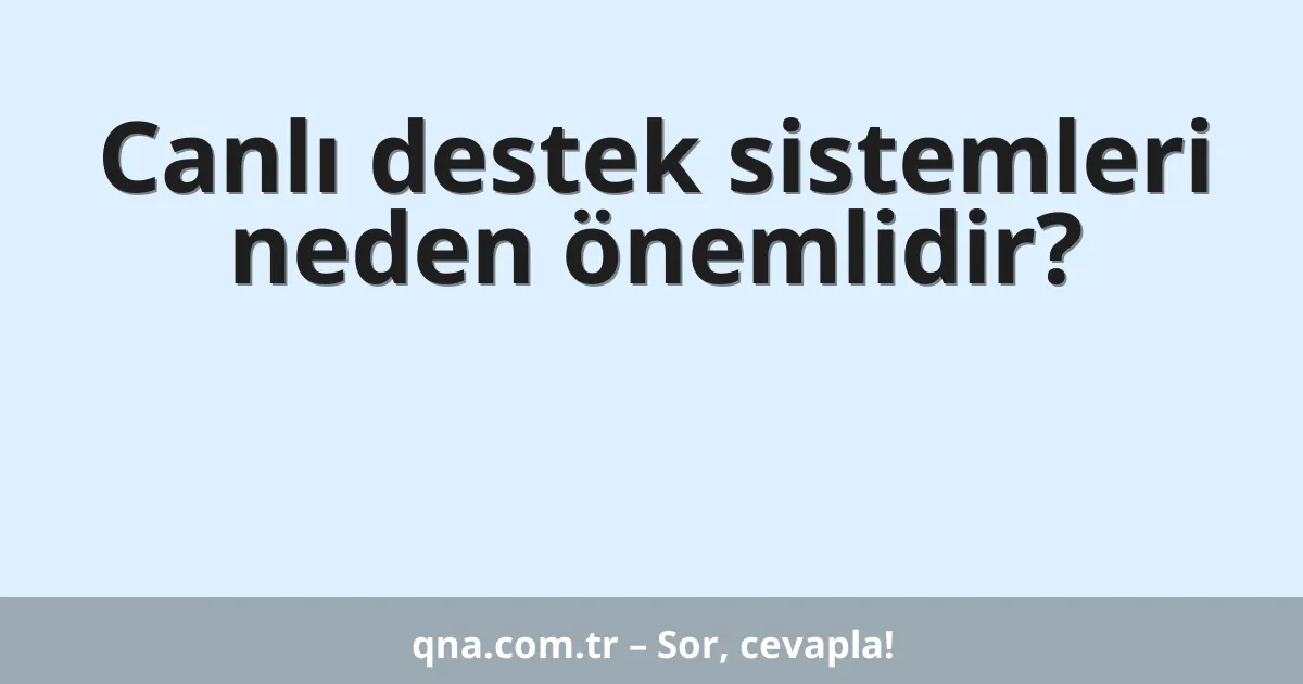 Canlı destek sistemleri neden önemlidir?