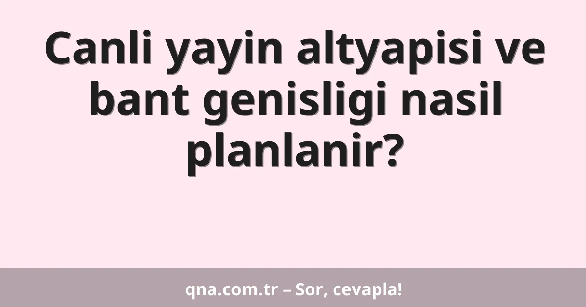 Canli yayin altyapisi ve bant genisligi nasil planlanir?
