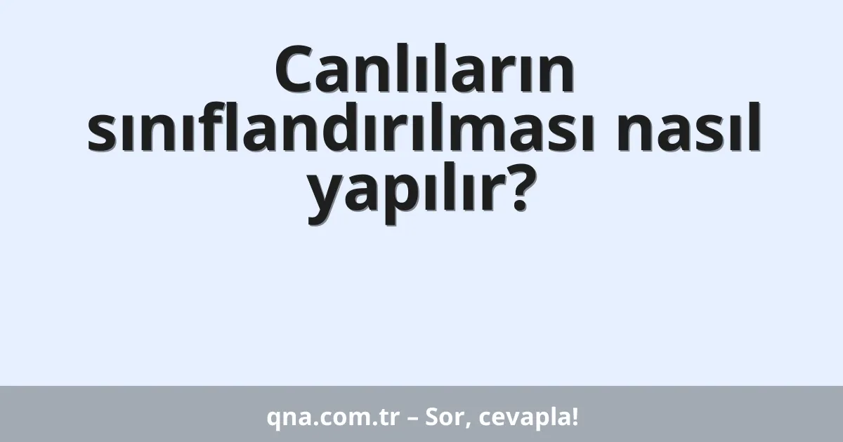 Canlıların sınıflandırılması nasıl yapılır?