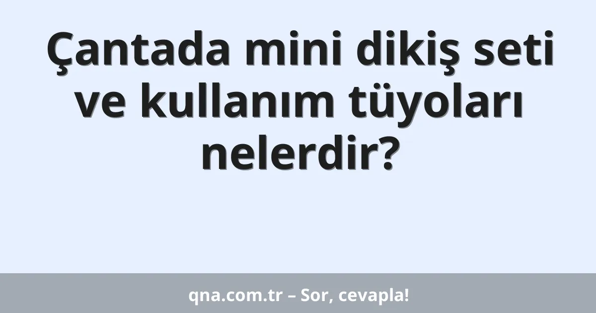 Çantada mini dikiş seti ve kullanım tüyoları nelerdir?