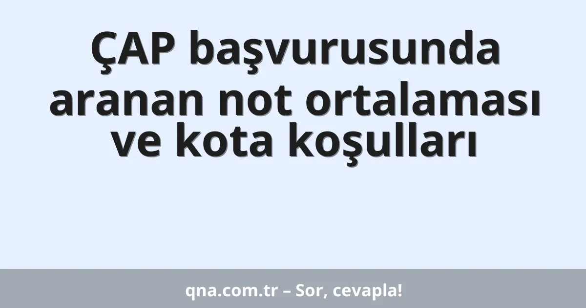 ÇAP başvurusunda aranan not ortalaması ve kota koşulları