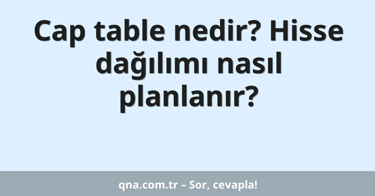 Cap table nedir? Hisse dağılımı nasıl planlanır?