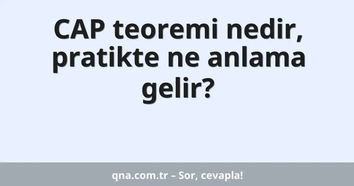 CAP teoremi nedir, pratikte ne anlama gelir?