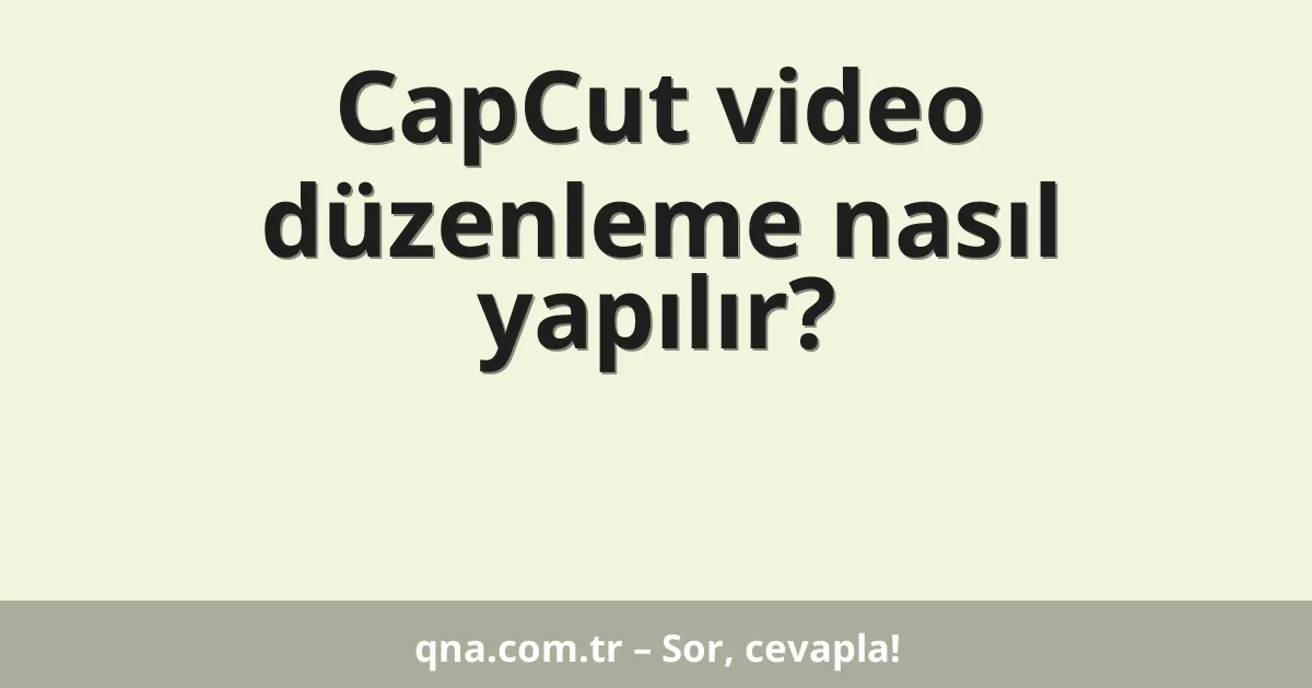 CapCut video düzenleme nasıl yapılır?